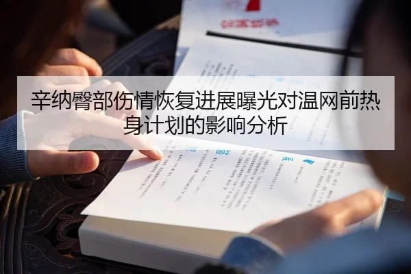 辛纳臀部伤情恢复进展曝光对温网前热身计划的影响分析