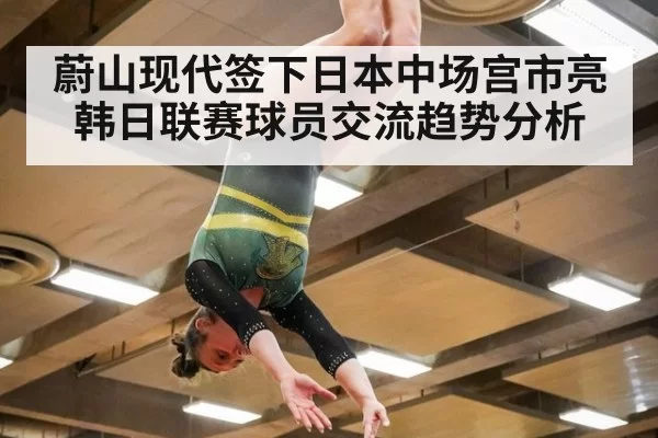 蔚山现代签下日本中场宫市亮韩日联赛球员交流趋势分析