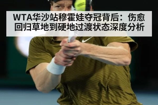 WTA华沙站穆霍娃夺冠背后:伤愈回归草地到硬地过渡状态深度分析