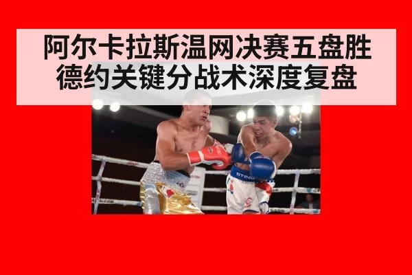 阿尔卡拉斯温网决赛五盘胜德约关键分战术深度复盘