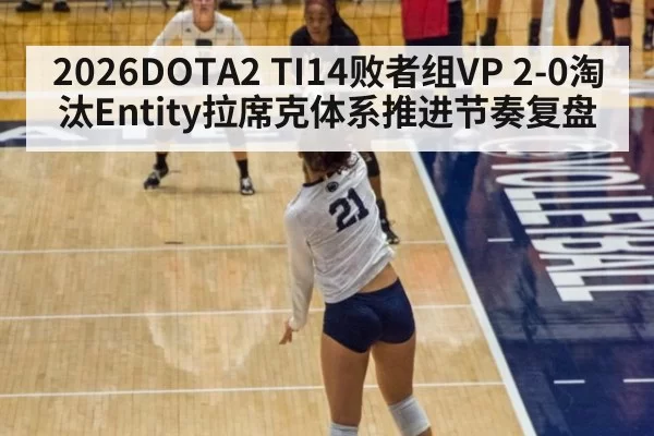 2026DOTA2 TI14败者组VP 2-0淘汰Entity拉席克体系推进节奏复盘