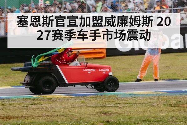 塞恩斯官宣加盟威廉姆斯 2027赛季车手市场震动