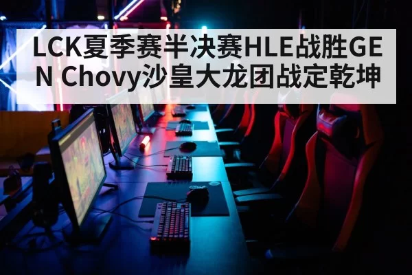 LCK夏季赛半决赛HLE战胜GEN Chovy沙皇大龙团战定乾坤