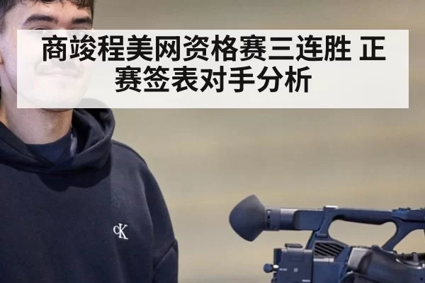 商竣程美网资格赛三连胜 正赛签表对手分析