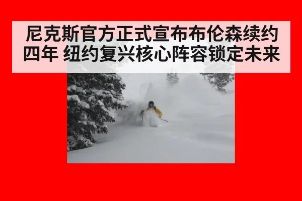 尼克斯官方正式宣布布伦森续约四年 纽约复兴核心阵容锁定未来