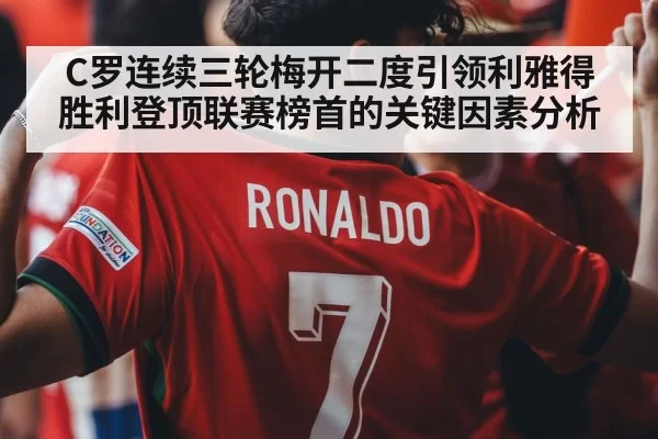 C罗连续三轮梅开二度引领利雅得胜利登顶联赛榜首的关键因素分析