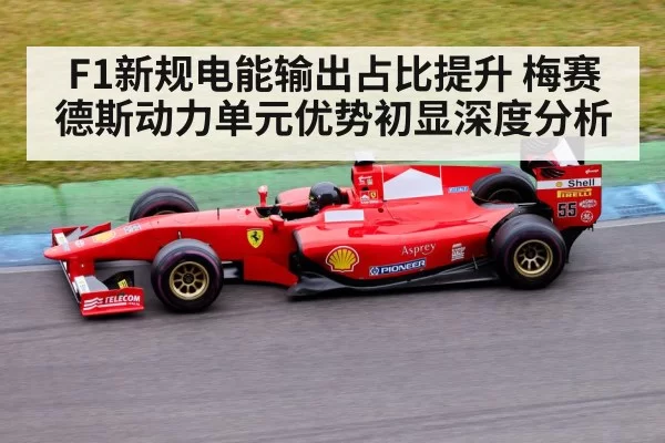 F1新规电能输出占比提升 梅赛德斯动力单元优势初显深度分析