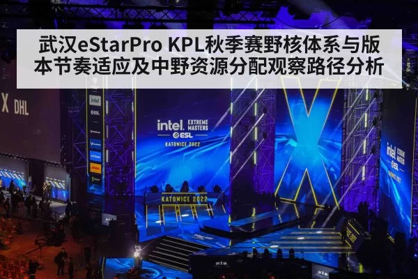 武汉eStarPro KPL秋季赛野核体系与版本节奏适应及中野资源分配观察路径分析